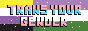 animated button that says trans your gender in trans flag with nonbinary and genderqueer flags in the background